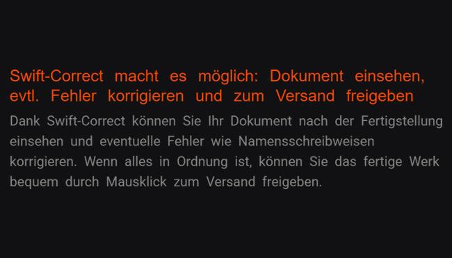 4. Swift-Correct ermöglicht es: Unterlage prüfen, ggf. Fehler beheben und für den Versand freischalten: Ggf. Mängel wie Namenorthografien dürfen Sie korrigieren, indem Sie Ihr Dokument nach Vollendung anschauen dank Swift-Correct-Funktion. Das vollendete Produkt können Sie bequem genehmigen durch Klick mit der Maus zum Versand, sobald alles in Regel ist.