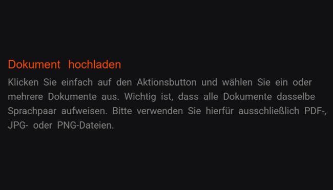 1. Unterlage uploaden: Problemlos klicken Sie auf den Aktionsknopf, um einzelne oder mehrere Dokumente vorzuschlagen. Identische Sprachpaar wird bei sämtlichen Dokumenten vorliegen sein. Bitte verwenden Sie hierzu ausschließlich PDF-, JPG- oder PNG-Dateien.